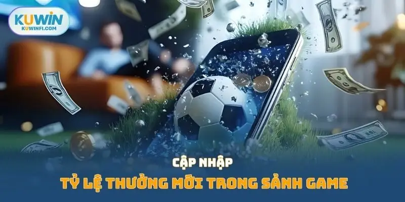 Cập nhập tỷ lệ thưởng mới trong sảnh game